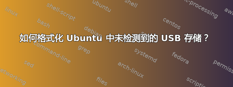 如何格式化 Ubuntu 中未检测到的 USB 存储？