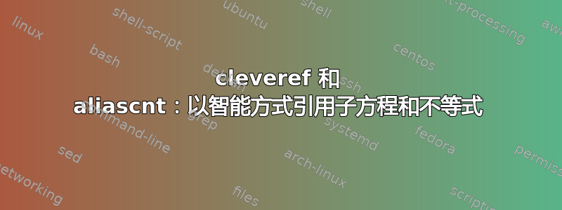 cleveref 和 aliascnt：以智能方式引用子方程和不等式