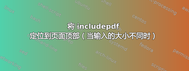 将 includepdf 定位到页面顶部（当输入的大小不同时）