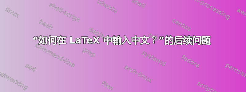 “如何在 LaTeX 中输入中文？”的后续问题