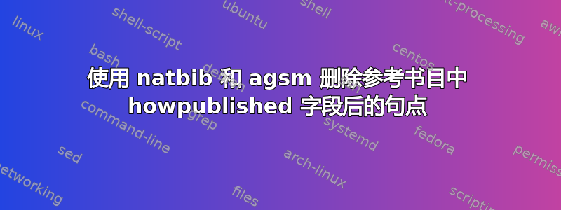 使用 natbib 和 agsm 删除参考书目中 howpublished 字段后的句点