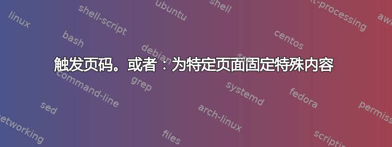 触发页码。或者：为特定页面固定特殊内容