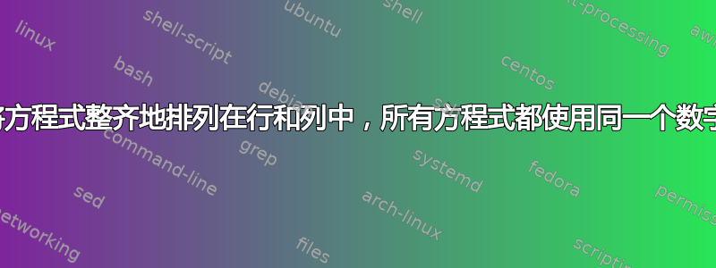 将方程式整齐地排列在行和列中，所有方程式都使用同一个数字