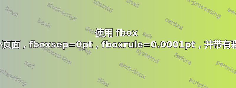 使用 fbox 格式的小页面，fboxsep=0pt，fboxrule=0.0001pt，并带有彩色边框