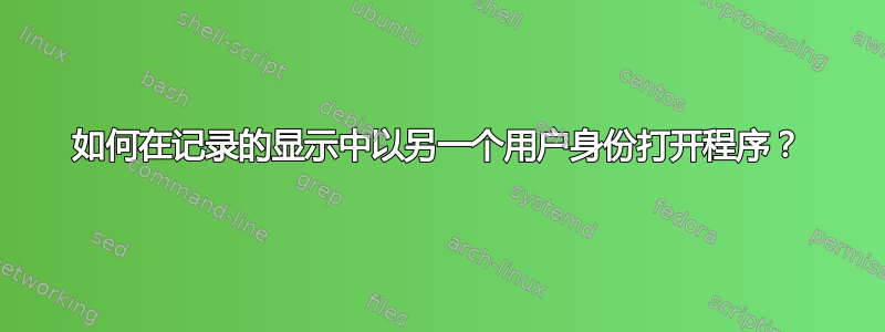 如何在记录的显示中以另一个用户身份打开程序？