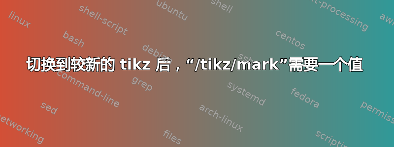 切换到较新的 tikz 后，“/tikz/mark”需要一个值