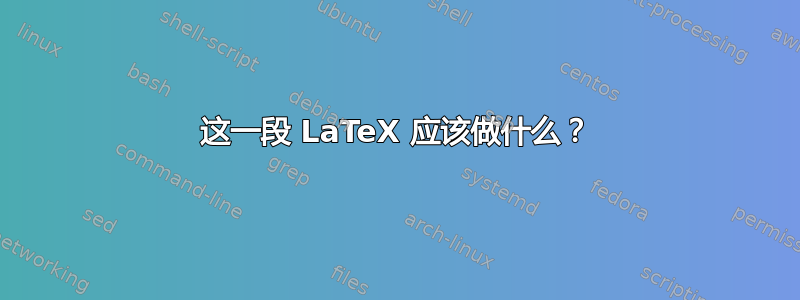 这一段 LaTeX 应该做什么？