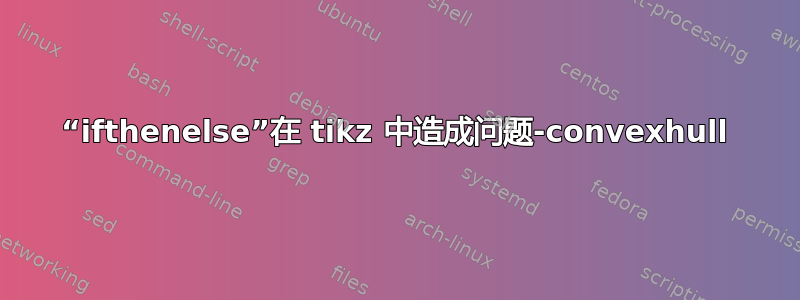 “ifthenelse”在 tikz 中造成问题-convexhull