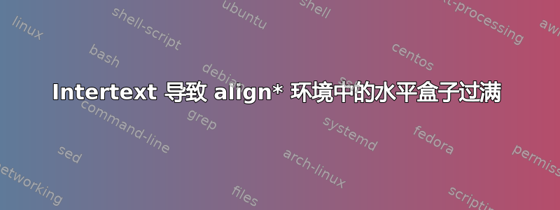 Intertext 导致 align* 环境中的水平盒子过满