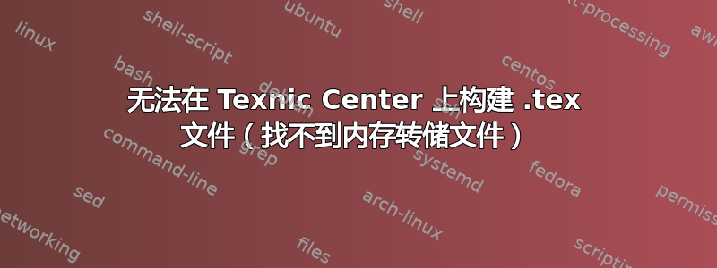 无法在 Texnic Center 上构建 .tex 文件（找不到内存转储文件）