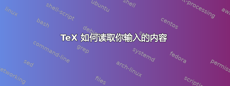 TeX 如何读取你输入的内容