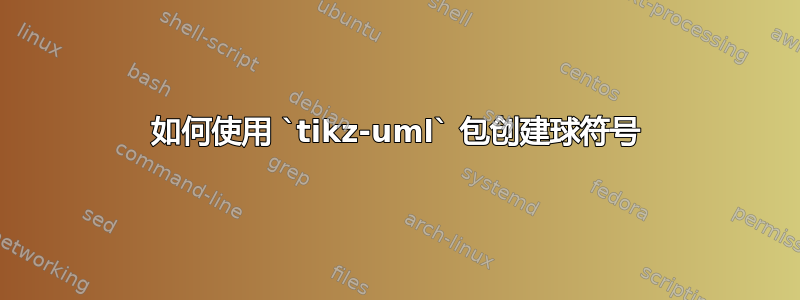 如何使用 `tikz-uml` 包创建球符号