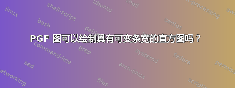 PGF 图可以绘制具有可变条宽的直方图吗？