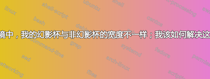 在对齐环境中，我的幻影杯与非幻影杯的宽度不一样；我该如何解决这个问题？