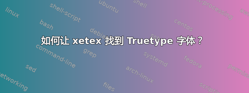 如何让 xetex 找到 Truetype 字体？