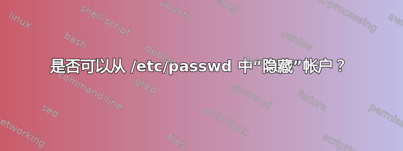 是否可以从 /etc/passwd 中“隐藏”帐户？