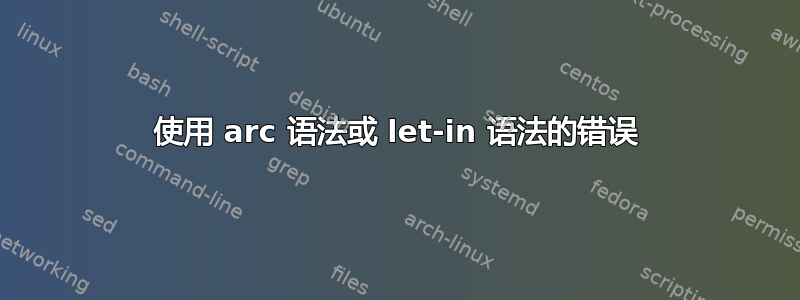 使用 arc 语法或 let-in 语法的错误