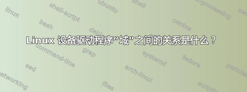 Linux 设备驱动程序“域”之间的关系是什么？