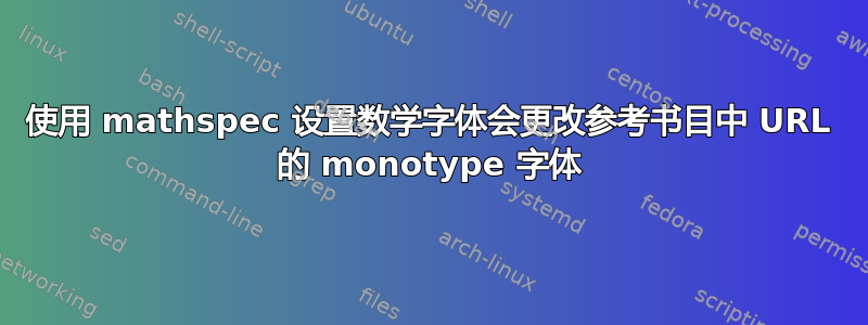 使用 mathspec 设置数学字体会更改参考书目中 URL 的 monotype 字体