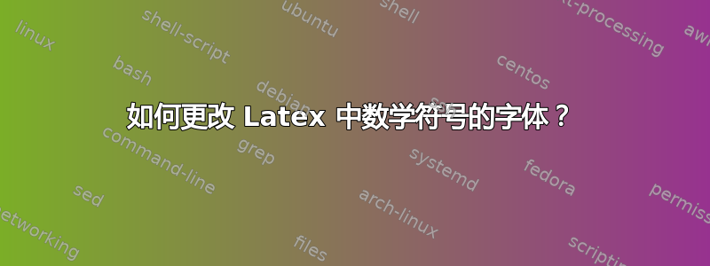 如何更改 Latex 中数学符号的字体？