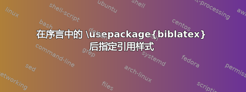 在序言中的 \usepackage{biblatex} 后指定引用样式