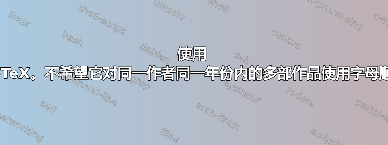 使用 BibTeX。不希望它对同一作者同一年份内的多部作品使用字母顺序