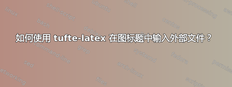 如何使用 tufte-latex 在图标题中输入外部文件？