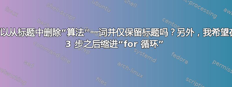 我可以从标题中删除“算法”一词并仅保留标题吗？另外，我希望在第 3 步之后缩进“for 循环”