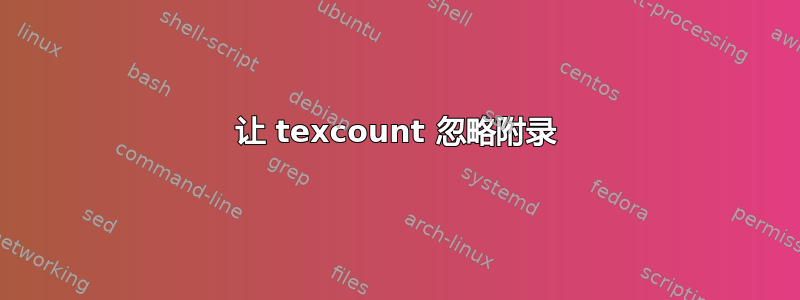 让 texcount 忽略附录