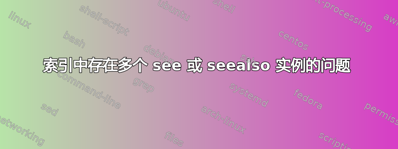 索引中存在多个 see 或 seealso 实例的问题