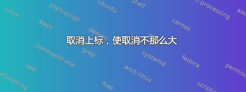 取消上标，使取消不那么大