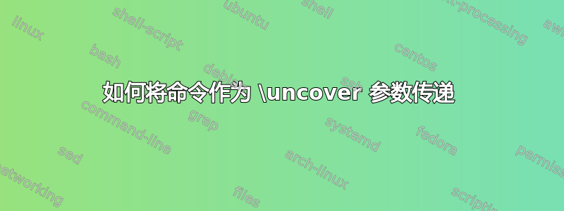 如何将命令作为 \uncover 参数传递