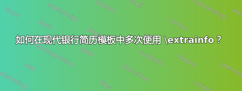 如何在现代银行简历模板中多次使用 \extrainfo？