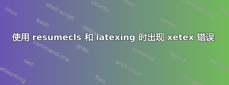 使用 resumecls 和 latexing 时出现 xetex 错误