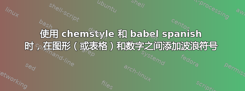 使用 chemstyle 和 babel spanish 时，在图形（或表格）和数字之间添加波浪符号