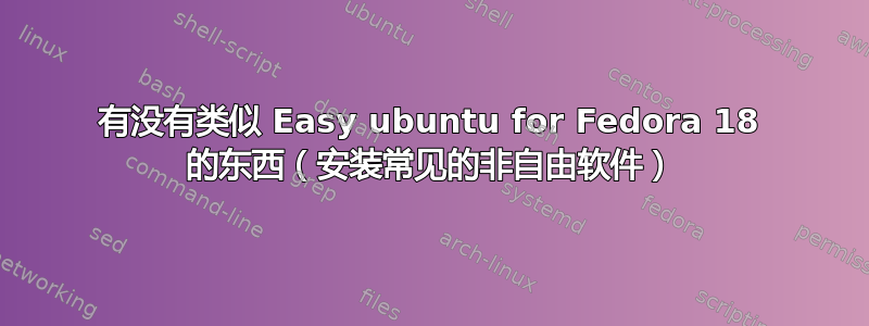 有没有类似 Easy ubuntu for Fedora 18 的东西（安装常见的非自由软件）