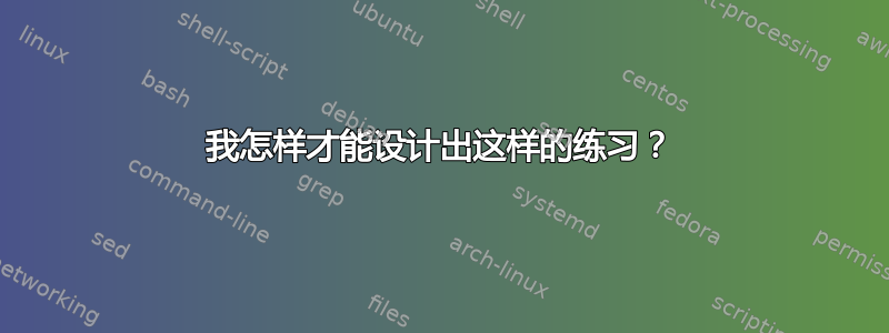 我怎样才能设计出这样的练习？