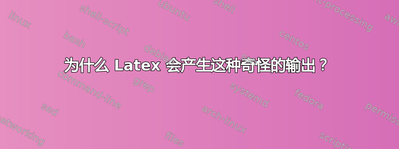 为什么 Latex 会产生这种奇怪的输出？