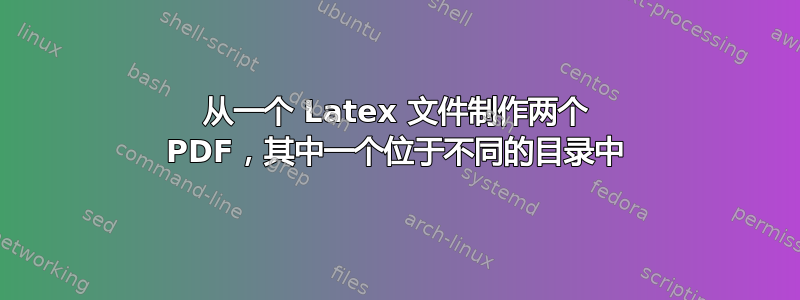 从一个 Latex 文件制作两个 PDF，其中一个位于不同的目录中