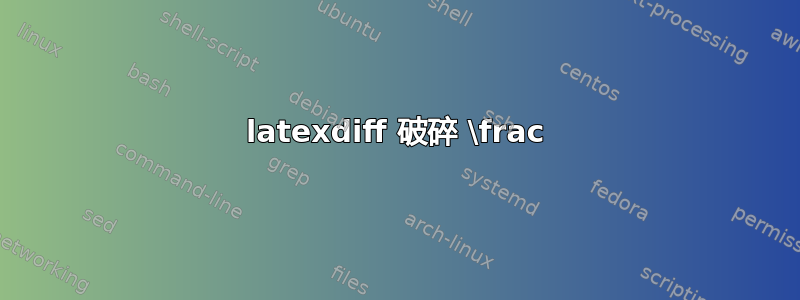 latexdiff 破碎 \frac