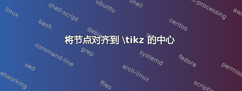 将节点对齐到 \tikz 的中心