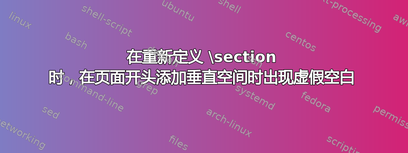 在重新定义 \section 时，在页面开头添加垂直空间时出现虚假空白