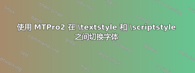 使用 MTPro2 在 \textstyle 和 \scriptstyle 之间切换字体