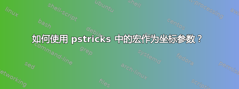 如何使用 pstricks 中的宏作为坐标参数？