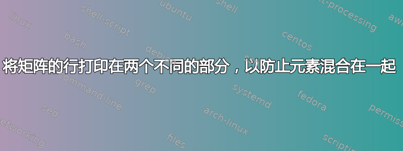 将矩阵的行打印在两个不同的部分，以防止元素混合在一起