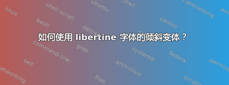 如何使用 libertine 字体的倾斜变体？