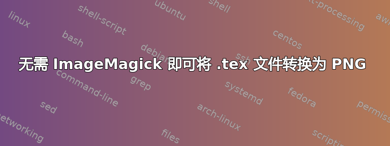 无需 ImageMagick 即可将 .tex 文件转换为 PNG