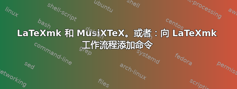 LaTeXmk 和 MusiXTeX。或者：向 LaTeXmk 工作流程添加命令