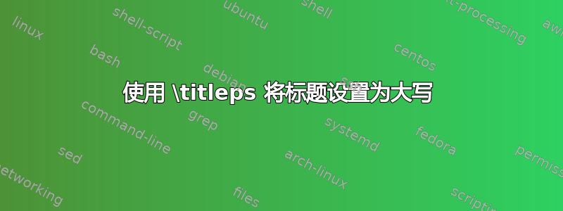 使用 \titleps 将标题设置为大写