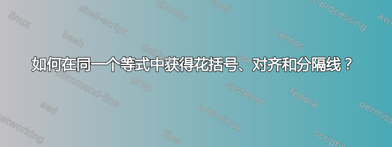 如何在同一个等式中获得花括号、对齐和分隔线？